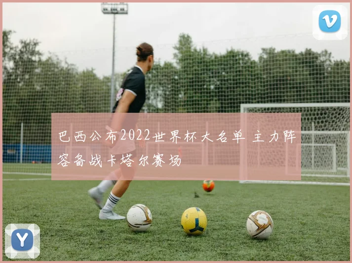 巴西公布2022世界杯大名单 主力阵容备战卡塔尔赛场