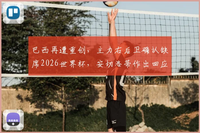 巴西再遭重创，主力右后卫确认缺席2026世界杯，安切洛蒂作出回应