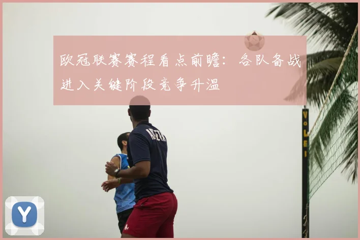 欧冠联赛赛程看点前瞻：各队备战进入关键阶段竞争升温