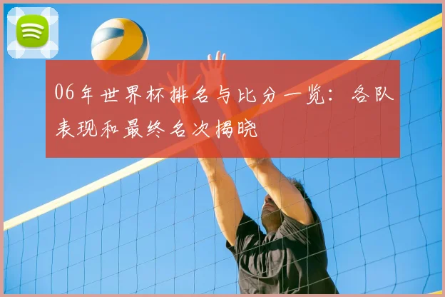 06年世界杯排名与比分一览：各队表现和最终名次揭晓