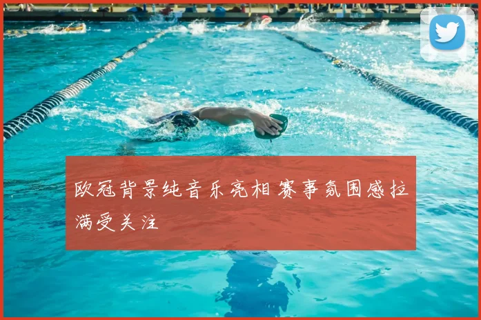 欧冠背景纯音乐亮相 赛事氛围感拉满受关注