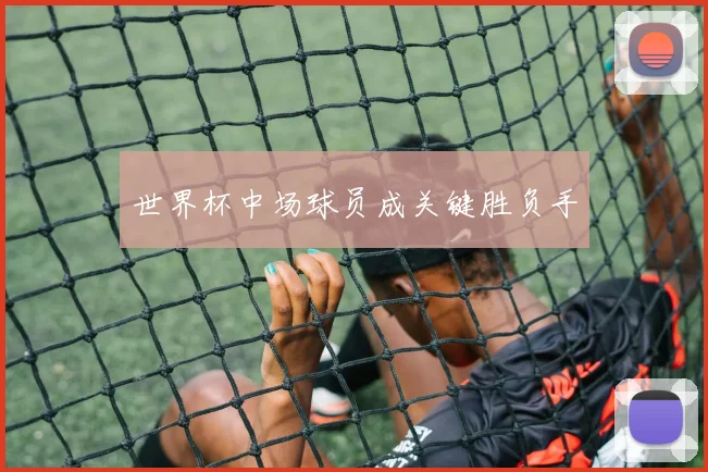 世界杯中场球员成关键胜负手