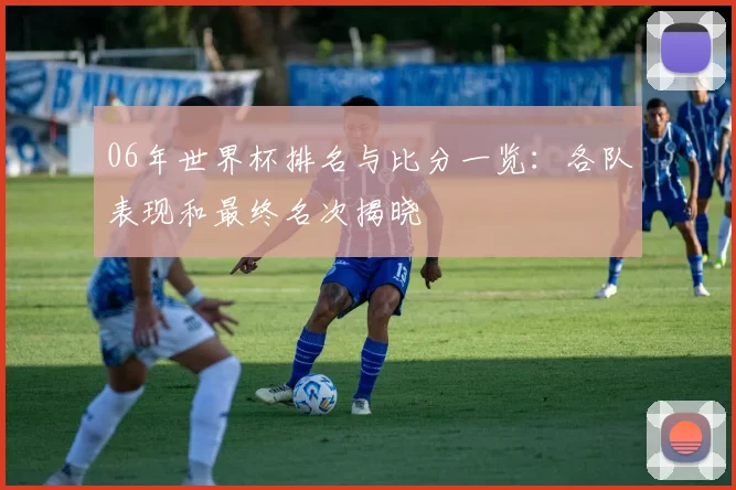 06年世界杯排名与比分一览:各队表现和最终名次揭晓